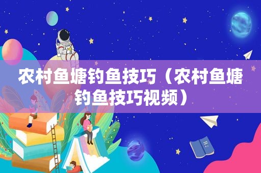 农村鱼塘钓鱼技巧（农村鱼塘钓鱼技巧视频）