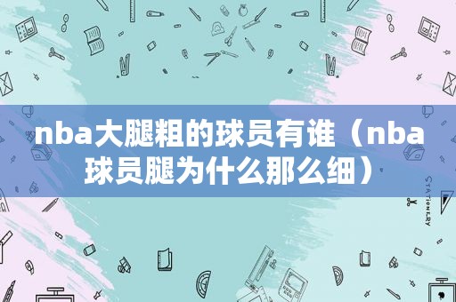 nba大腿粗的球员有谁（nba球员腿为什么那么细）