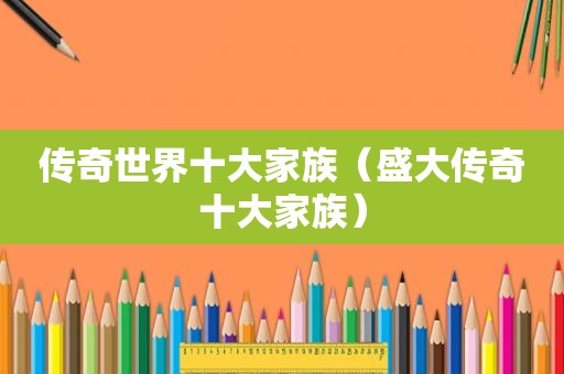传奇世界十大家族（盛大传奇十大家族）