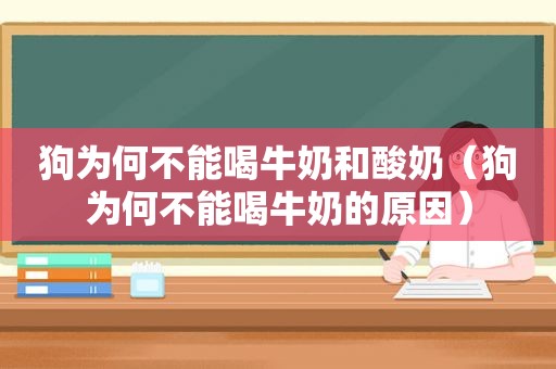 狗为何不能喝牛奶和酸奶（狗为何不能喝牛奶的原因）