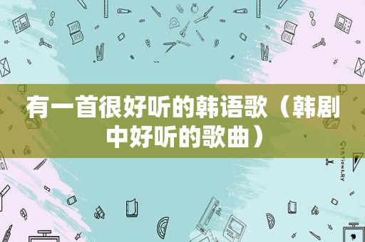 有一首很好听的韩语歌（韩剧中好听的歌曲）