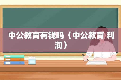 中公教育有钱吗（中公教育 利润）