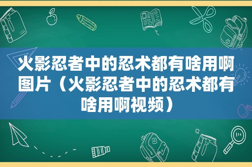 火影忍者中的忍术都有啥用啊图片（火影忍者中的忍术都有啥用啊视频）