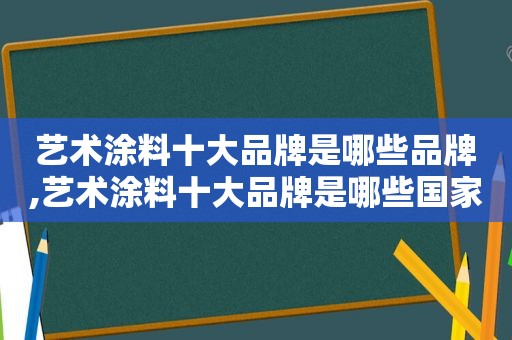 艺术涂料十大品牌是哪些品牌,艺术涂料十大品牌是哪些国家