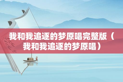 我和我追逐的梦原唱完整版（我和我追逐的梦原唱）