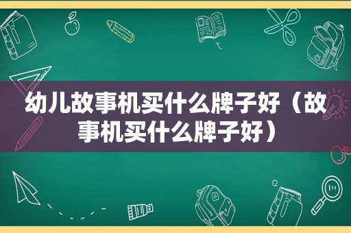 幼儿故事机买什么牌子好（故事机买什么牌子好）