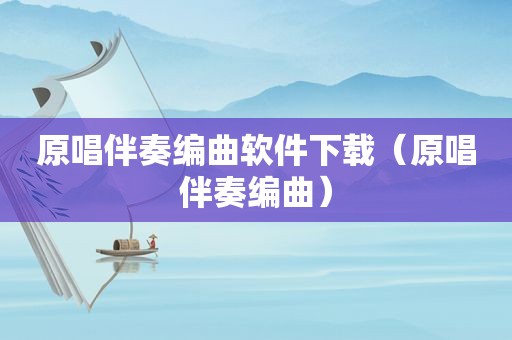 原唱伴奏编曲软件下载（原唱伴奏编曲）