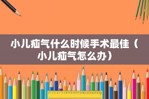 小儿疝气什么时候手术最佳（小儿疝气怎么办）