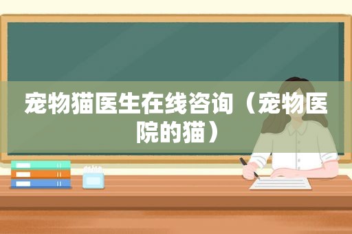 宠物猫医生在线咨询（宠物医院的猫）