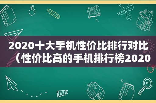 2020十大手机性价比排行对比（性价比高的手机排行榜2020）