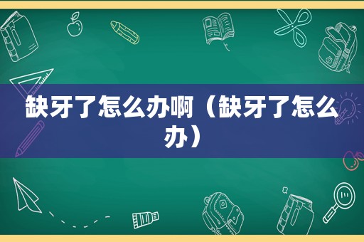缺牙了怎么办啊（缺牙了怎么办）