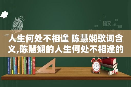 人生何处不相逢 陈慧娴歌词含义,陈慧娴的人生何处不相逢的歌词