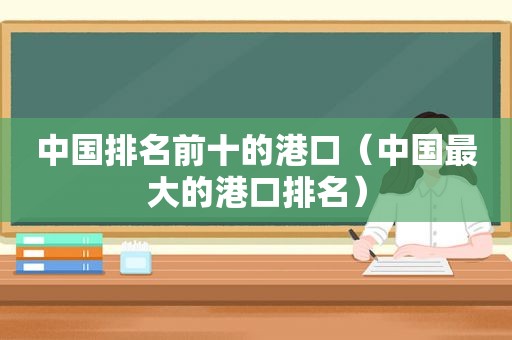 中国排名前十的港口（中国最大的港口排名）