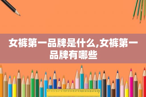 女裤第一品牌是什么,女裤第一品牌有哪些