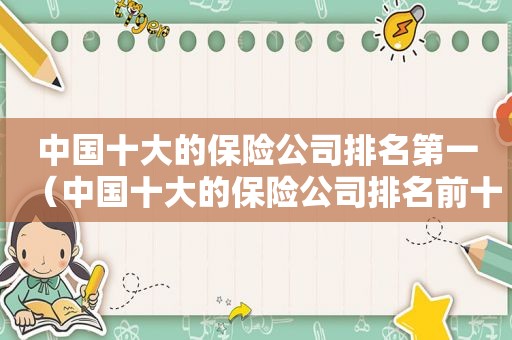 中国十大的保险公司排名第一（中国十大的保险公司排名前十）
