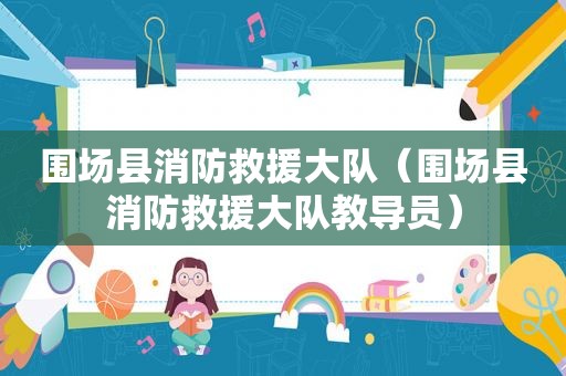 围场县消防救援大队（围场县消防救援大队教导员）