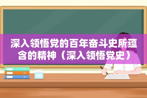 深入领悟党的百年奋斗史所蕴含的精神（深入领悟党史）