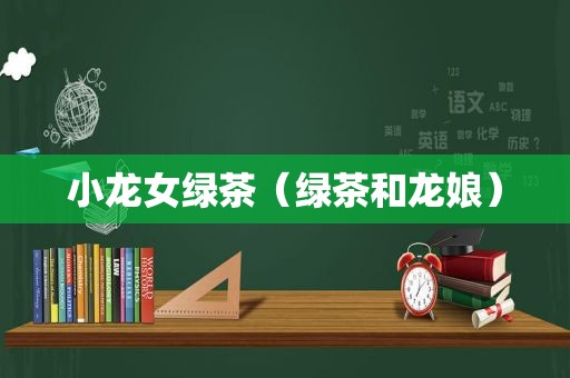 小龙女绿茶（绿茶和龙娘）