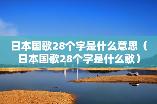日本国歌28个字是什么意思（日本国歌28个字是什么歌）
