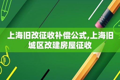 上海旧改征收补偿公式,上海旧城区改建房屋征收