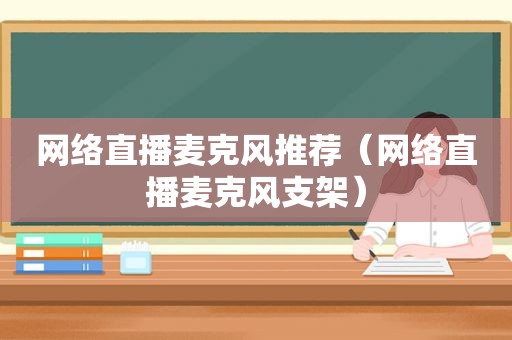 网络直播麦克风推荐（网络直播麦克风支架）
