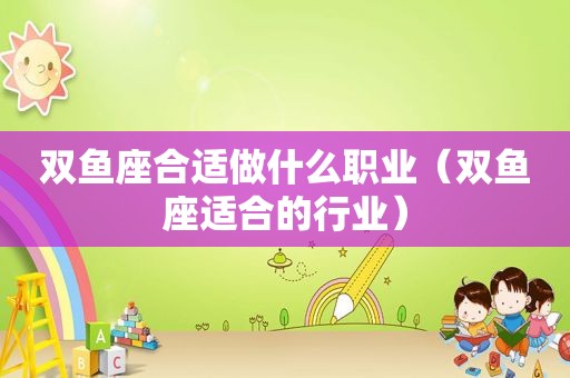 双鱼座合适做什么职业（双鱼座适合的行业）