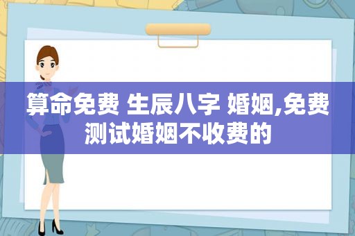 算命免费 生辰八字 婚姻,免费测试婚姻不收费的