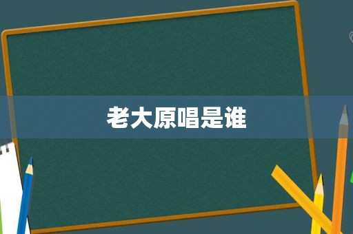老大原唱是谁