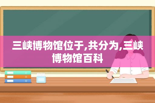 三峡博物馆位于,共分为,三峡博物馆百科