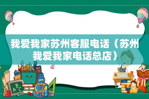 我爱我家苏州客服电话（苏州我爱我家电话总店）