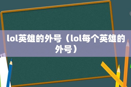 lol英雄的外号（lol每个英雄的外号）