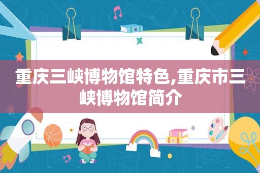 重庆三峡博物馆特色,重庆市三峡博物馆简介