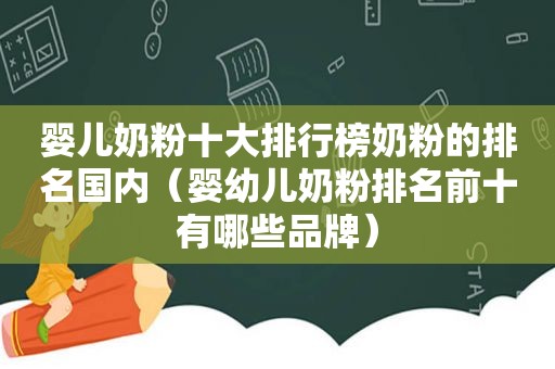 婴儿奶粉十大排行榜奶粉的排名国内（婴幼儿奶粉排名前十有哪些品牌）