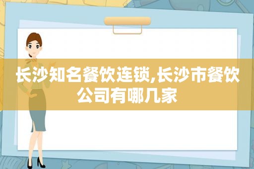 长沙知名餐饮连锁,长沙市餐饮公司有哪几家