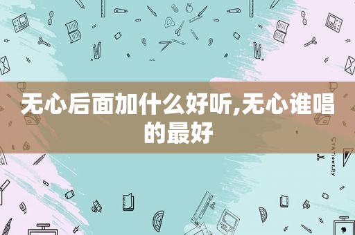 无心后面加什么好听,无心谁唱的最好