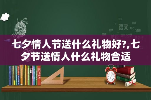 七夕情人节送什么礼物好?,七夕节送情人什么礼物合适