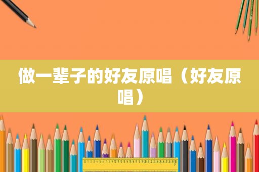 做一辈子的好友原唱（好友原唱）