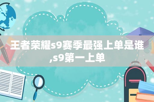 王者荣耀s9赛季最强上单是谁,s9第一上单
