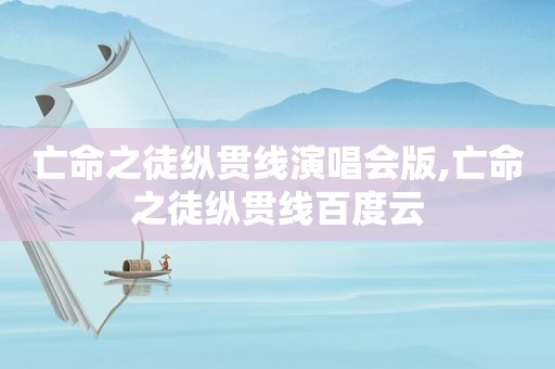 亡命之徒纵贯线演唱会版,亡命之徒纵贯线百度云