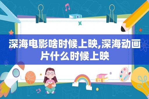 深海电影啥时候上映,深海动画片什么时候上映