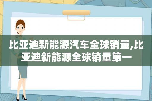 比亚迪新能源汽车全球销量,比亚迪新能源全球销量第一