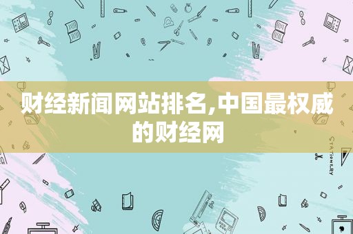 财经新闻网站排名,中国最权威的财经网