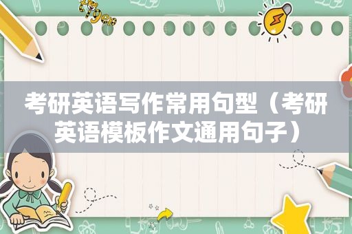 考研英语写作常用句型（考研英语模板作文通用句子）