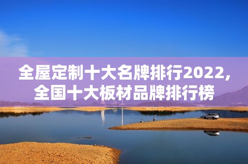 全屋定制十大名牌排行2022,全国十大板材品牌排行榜
