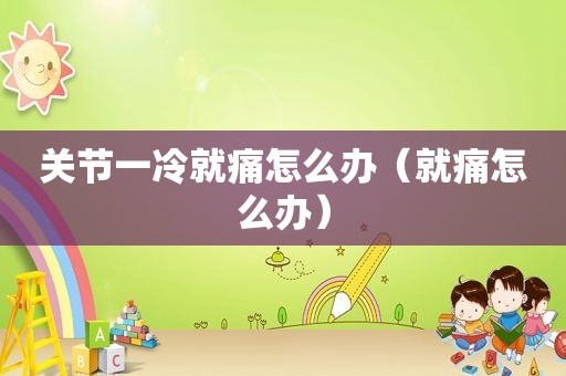 关节一冷就痛怎么办（就痛怎么办）