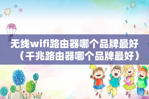 无线wifi路由器哪个品牌最好（千兆路由器哪个品牌最好）