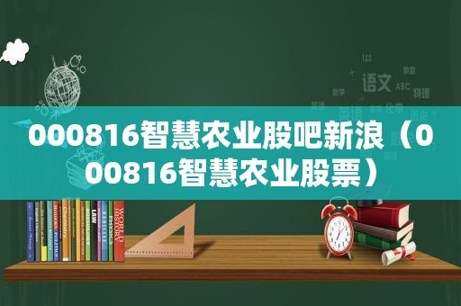 000816智慧农业股吧新浪（000816智慧农业股票）