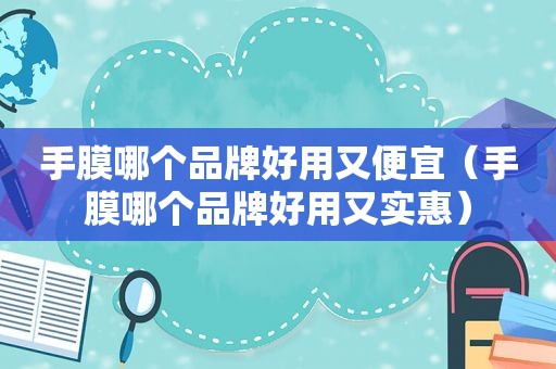 手膜哪个品牌好用又便宜（手膜哪个品牌好用又实惠）