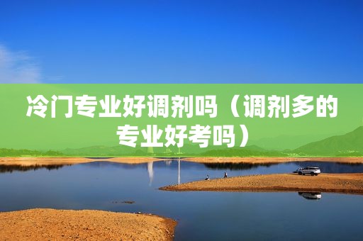 冷门专业好调剂吗（调剂多的专业好考吗）