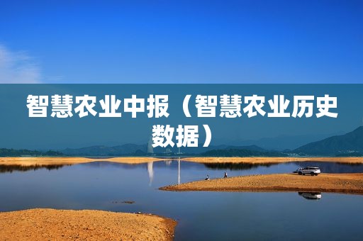 智慧农业中报（智慧农业历史数据）